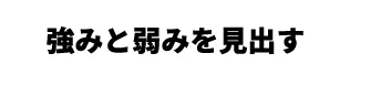 強みと弱みを見出す